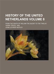 History of the United Netherlands; From the Death of William the Silent to the Twelve Years' Truce, 1609 Volume 8,1234246600,9781234246600