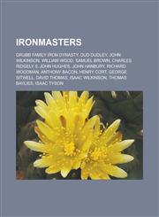 Ironmasters Grubb Family Iron Dynasty, Dud Dudley, John Wilkinson, William Wood, Samuel Brown, Charles Ridgely II, John Hughes, John Hanbury, Richard Woodman, Anthony Bacon, Henry Cort, George Sitwell, David Thomas, Isaac Wilkinson,1156506840,9781156506844