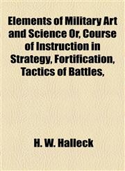 Elements of Military Art and Science Or, Course of Instruction in Strategy, Fortification, Tactics of Battles,,1154692655,9781154692655