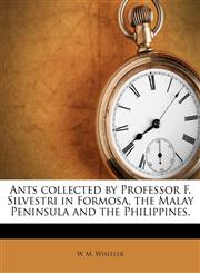 Ants collected by Professor F. Silvestri in Formosa, the Malay Peninsula and the Philippines.,1174790539,9781174790539
