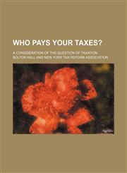 Who Pays Your Taxes?; A Consideration of the Question of Taxation,1150528591,9781150528590