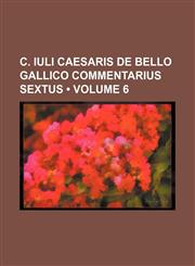 C. Iuli Caesaris De bello gallico commentarius sextus (Volume 6),1151693022,9781151693020