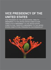 Vice Presidency of the United States Vice President of the United States, Twelfth Amendment to the United States Constitution,115766332X,9781157663324