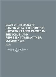 Laws of His Majesty Kamehameha Iii, King of the Hawaiian Islands, Passed by the Nobles and Representatives at Their Session, 1853,1150223960,9781150223969