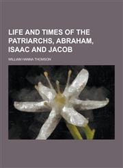 Life and Times of the Patriarchs, Abraham, Isaac and Jacob,123046543X,9781230465432