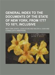 General Index to the Documents of the State of New York, From 1777 to 1871, Inclusive,1150828587,9781150828584