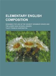 Elementary English Composition; Designed for Use in the Highest Grammar Grade and the Lower High School Grades,1150239263,9781150239267