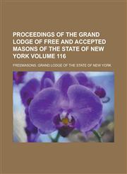 Proceedings of the Grand Lodge of Free and Accepted Masons of the State of New York Volume 116,1236756118,9781236756114