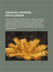 Visionary Universe - Encyclopedia Ages, Calendars, Characters, Classes of Beings, Cosmic Phenomena, Devices, Encyclopedia Terms, Foundational Forces, Glossary, God, Groups|Organizations, Historical Records, Measures of Time, Places, Planets, Races|Specie,1234833662,9781234833664