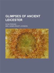 Glimpses of ancient Leicester; in six periods,1150260017,9781150260018
