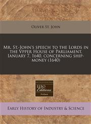 Mr. St.-John's speech to the Lords in the Vpper House of Parliament, Ianuary 7, 1640, concerning ship-money (1640),1240413513,9781240413515