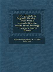 New Zealand; by Reginald Horsley ... With twelve reproductions in colour from drawings  - Primary Source Edition,1293128619,9781293128619