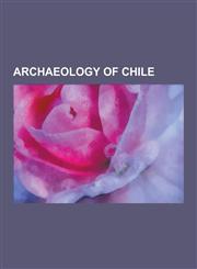 Archaeology of Chile Archaeological Sites in Chile, Archaeology of Easter Island, William Mulloy, Moai, Huaca de Chena, San Pedro de Atacam,123065612X,9781230656120