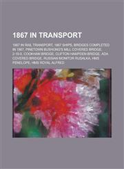 1867 in Transport 1867 in Rail Transport, 1867 Ships, Bridges Completed in 1867, Railway Accidents in 1867,1155987497,9781155987491