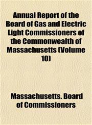 Annual Report of the Board of Gas and Electric Light Commissioners of the Commonwealth of Massachusetts (Volume 10),115503466X,9781155034669