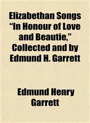 Elizabethan Songs "In Honour of Love and Beautie," Collected and by Edmund H. Garrett,1154917479,9781154917475