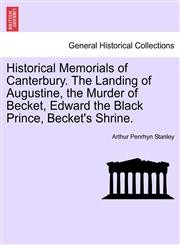 Historical Memorials of Canterbury. The Landing of Augustine, the Murder of Becket, Edward the Black Prince, Becket's Shrine.,1241599416,9781241599416