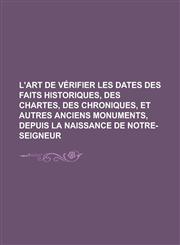 L'Art de Verifier Les Dates Des Faits Historiques, Des Chartes, Des Chroniques, Et Autres Anciens Monuments, Depuis La Naissance de Notre-Seigneur,1153501163,9781153501163