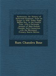 Brahmoism, or History of Reformed Hinduism, from Its Origin in 1830, Under Rajah Mohun Roy, to the Present Time, with a Particular A,1294704761,9781294704768