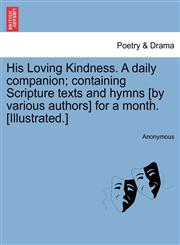His Loving Kindness. A daily companion; containing Scripture texts and hymns [by various authors] for a month. [Illustrated.],1241383332,9781241383336