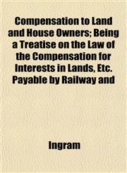 Compensation to Land and House Owners; Being a Treatise on the Law of the Compensation for Interests in Lands, Etc. Payable by Railway and,1151992623,9781151992628