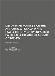 Devonshire Parishes, or the Antiquities, Heraldry and Family History of Twenty-Eight Parishes in the Archdeaconry of Totnes,1150548797,9781150548796