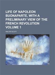 Life of Napoleon Buonaparte, with a Preliminary View of the French Revolution Volume 1,1234280760,9781234280765