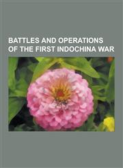 Battles and Operations of the First Indochina War Battle of Dien Bien Phu, Battle of Route Coloniale 4, Operation Camargue, Battle of Muong Khoua, Ba,1230492275,9781230492278