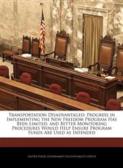 Transportation Disadvantaged Progress in Implementing the New Freedom Program Has Been Limited, and Better Monitoring Procedures Would Help Ensure Program Funds Are Used as Intended,124071419X,9781240714193
