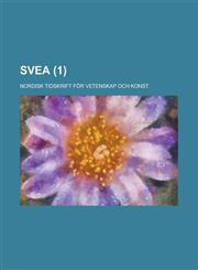 Svea; Nordisk Tidskrift for Vetenskap Och Konst Volume 1,1234406705,9781234406707