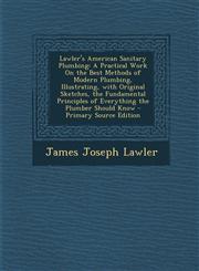 Lawler's American Sanitary Plumbing A Practical Work on the Best Methods of Modern Plumbing, Illustrating, with Original Sketches, the Fundamental PR,1294444697,9781294444695