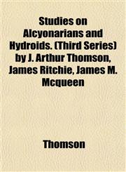 Studies on Alcyonarians and Hydroids. (Third Series) by J. Arthur Thomson, James Ritchie, James M. Mcqueen,1152041347,9781152041349