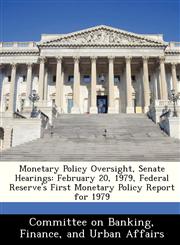 Monetary Policy Oversight, Senate Hearings February 20, 1979, Federal Reserve's First Monetary Policy Report for 1979,1288464932,9781288464937