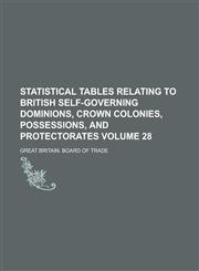 Statistical Tables Relating to British Self-governing Dominions, Crown Colonies, Possessions, and Protectorates Volume 28,1236882830,9781236882837