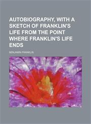 Autobiography, with a sketch of Franklin's life from the point where Franklin's life ends,1150944870,9781150944871
