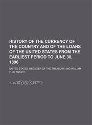History of the currency of the country and of the loans of the United States from the earliest period to June 30, 1896,1236470257,9781236470256