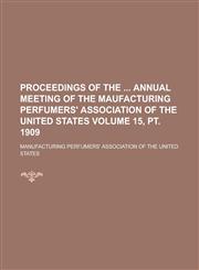 Proceedings of the Annual Meeting of the Maufacturing Perfumers' Association of the United States Volume 15, PT. 1909,115504598X,9781155045986