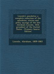 Lincoln's Anecdotes A Complete Collection of the Anecdotes, Stories and Pithy Sayings of the Late Abraham Lincoln, 16th President of the U,1294511297,9781294511298