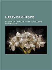 Harry Brightside; Or, the Young Traveller in Italy. by Aunt Louisa,1458827399,9781458827395