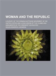 Woman and the republic; a survey of the woman-suffrage movement in the United States and a discussion of the claims and arguments of its foremost advocates,1151271012,9781151271013