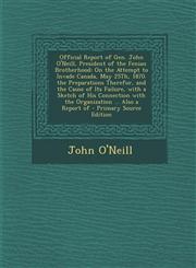 Official Report of Gen. John O'Neill, President of the Fenian Brotherhood On the Attempt to Invade Canada, May 25th, 1870. the Preparations Therefor,,129478126X,9781294781264