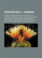 Dragon Ball - Humans Agundas, Akane Kimidori, Akira Toriyama, Alexi, Android 17, Android 18, Angela, Antique Shop Owner, Aoi Kimidori, Bacterian, Barry Khan, Berserker, Bimbo, Bongo, Bora, Bruce Lee Impersonator, Bulla, Bullies of the Orin Temple, Bulma,,1234769433,9781234769437