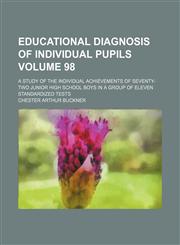 Educational diagnosis of individual pupils Volume 98; a study of the individual achievements of seventy-two junior high school boys in a group of eleven standardized tests,1130134784,9781130134780