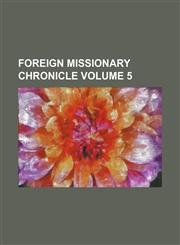 Foreign Missionary Chronicle Volume 5,1236596250,9781236596253