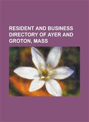 Resident and Business Directory of Ayer and Groton, Mass,1234377020,9781234377021