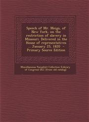 Speech of Mr. Meigs, of New York, on the Restriction of Slavery in Missouri. Delivered in the House of Representatives ... January 25, 1820 - Primary,1287802222,9781287802228
