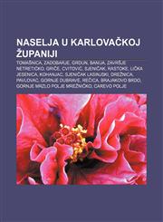Naselja u Karlovačkoj županiji Tomašnica, Zadobarje, Grdun, Banija, Završje Netretićko, Griče, Cvitović, Sjeničak, Rastoke, Lička Jesenica,123334451X,9781233344512