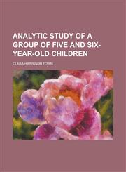 Analytic Study of a Group of Five and Six-year-old Children,1234168839,9781234168834