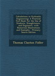 Calculations in Hydraulic Engineering A Practical Text-Book for the Use of Students, Draughtsmen, and Engineers, with Numerous Illustrations and Exam,1293578029,9781293578025