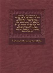 Primary Election Laws of California With Forms for the Making of Nominations Thereunder ... 1912, Together with Annotations and Analysis by the Autho,1294330985,9781294330981